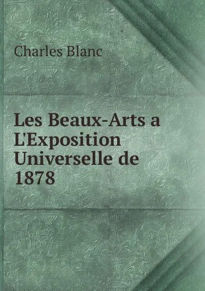 Обложка книги Les Beaux-Arts a. L.Exposition Universelle de 1878, Charles Blanc