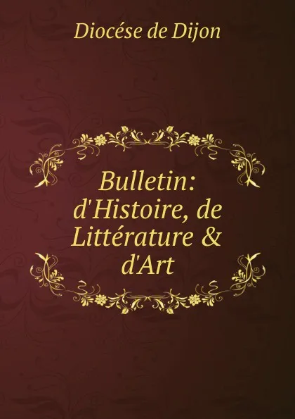 Обложка книги Bulletin: d.Histoire, de Litterature . d.Art, Diocése de Dijon