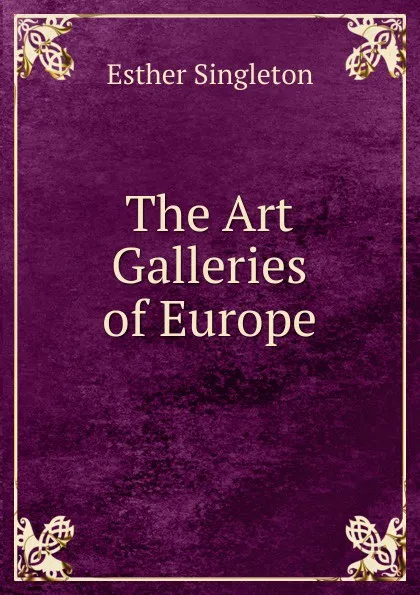 Обложка книги The Art Galleries of Europe, Esther Singleton