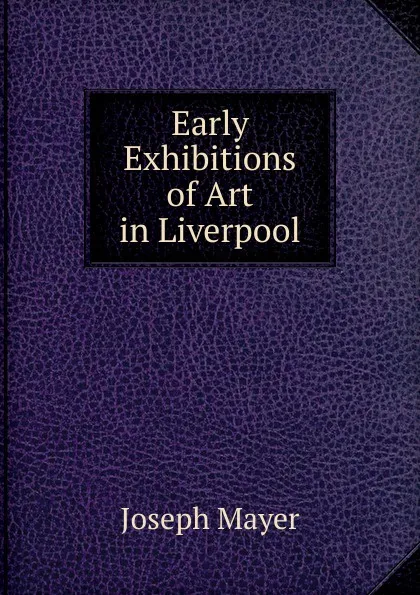 Обложка книги Early Exhibitions of Art in Liverpool, Joseph Mayer