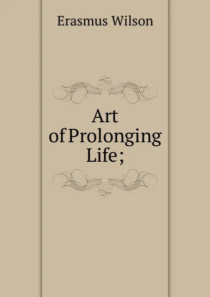 Обложка книги Art of Prolonging Life;, Erasmus Wilson