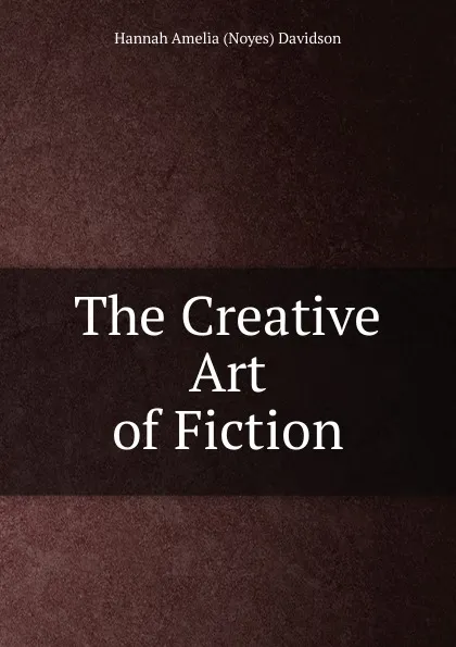 Обложка книги The Creative Art of Fiction, Hannah Amelia (Noyes) Davidson