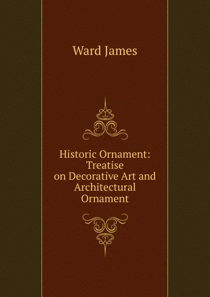 Обложка книги Historic Ornament: Treatise on Decorative Art and Architectural Ornament, Ward James