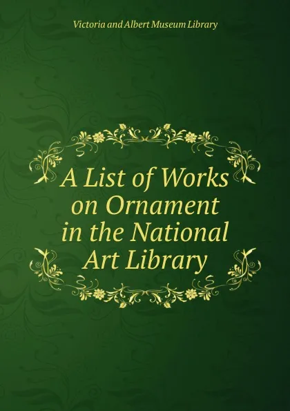 Обложка книги A List of Works on Ornament in the National Art Library, Victoria and Albert Museum Library