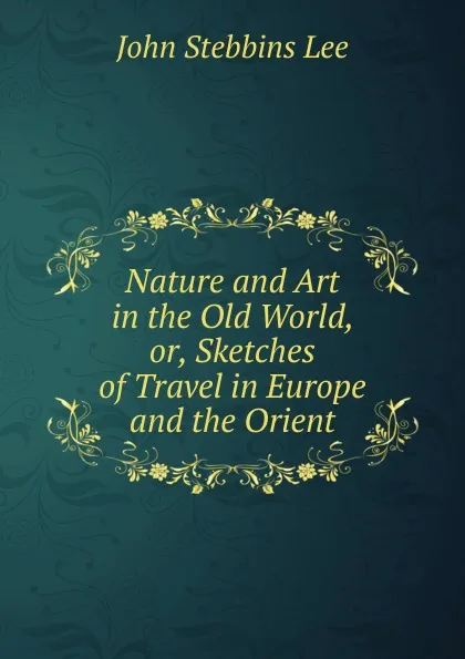 Обложка книги Nature and Art in the Old World, or, Sketches of Travel in Europe and the Orient, John Stebbins Lee