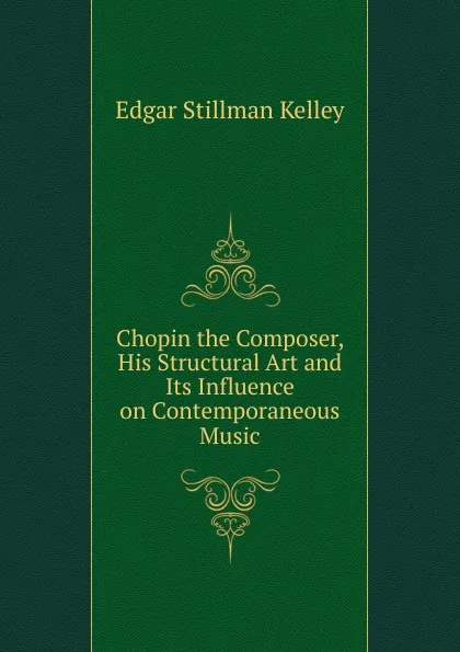 Обложка книги Chopin the Composer, His Structural Art and Its Influence on Contemporaneous Music, Edgar Stillman Kelley