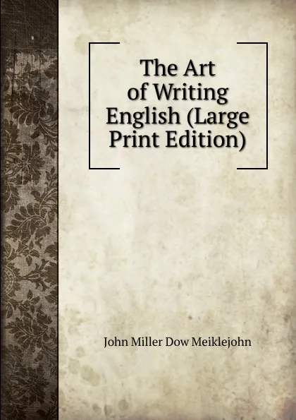 Обложка книги The Art of Writing English (Large Print Edition), John Miller Dow Meiklejohn