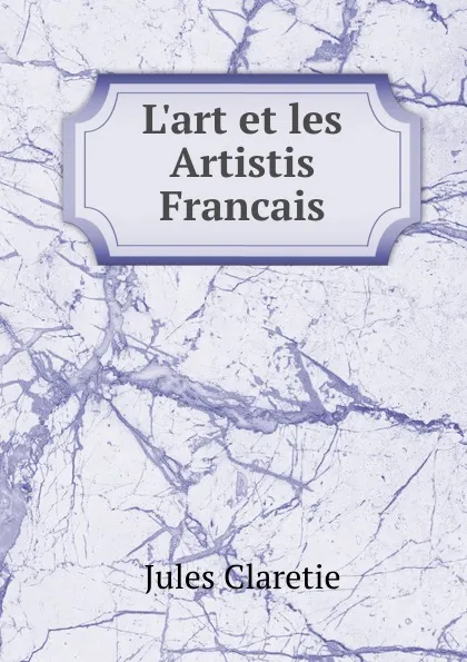 Обложка книги L.art et les Artistis Francais, Jules Claretie