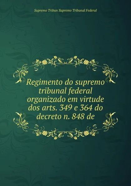 Обложка книги Regimento do supremo tribunal federal organizado em virtude dos arts. 349 e 364 do decreto n. 848 de, Supremo Tribun Supremo Tribunal Federal