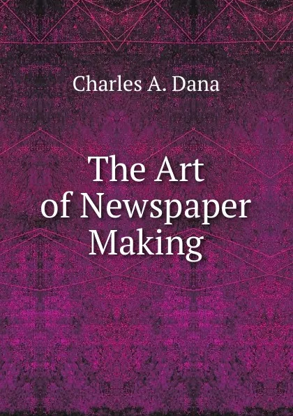 Обложка книги The Art of Newspaper Making, Charles A. Dana