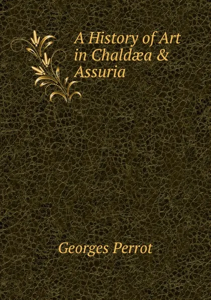 Обложка книги A History of Art in Chaldaea . Assuria, Georges Perrot