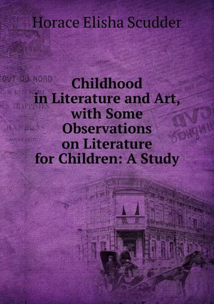 Обложка книги Childhood in Literature and Art, with Some Observations on Literature for Children: A Study, Scudder Horace Elisha