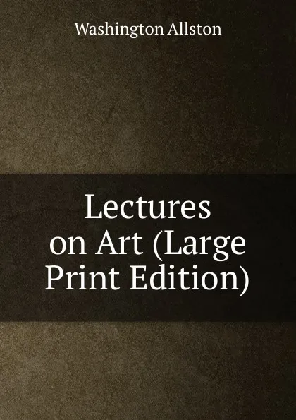 Обложка книги Lectures on Art (Large Print Edition), Washington Allston