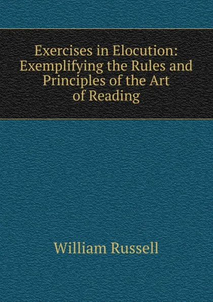 Обложка книги Exercises in Elocution: Exemplifying the Rules and Principles of the Art of Reading, William Russell