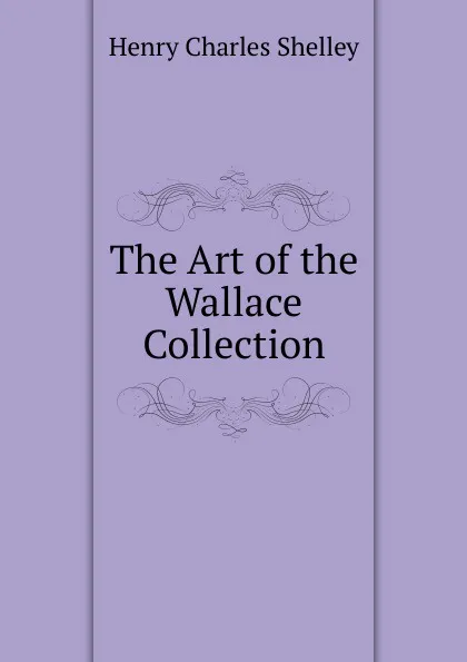 Обложка книги The Art of the Wallace Collection, Henry Charles Shelley