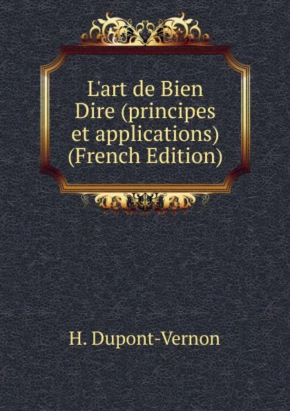 Обложка книги L.art de Bien Dire (principes et applications) (French Edition), H. Dupont-Vernon