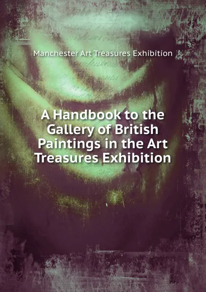 Обложка книги A Handbook to the Gallery of British Paintings in the Art Treasures Exhibition, Manchester Art Treasures Exhibition