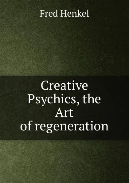 Обложка книги Creative Psychics, the Art of regeneration, Fred Henkel