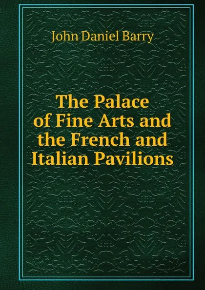 Обложка книги The Palace of Fine Arts and the French and Italian Pavilions, John Daniel Barry