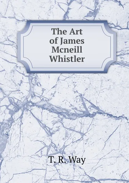 Обложка книги The Art of James Mcneill Whistler, T. R. Way