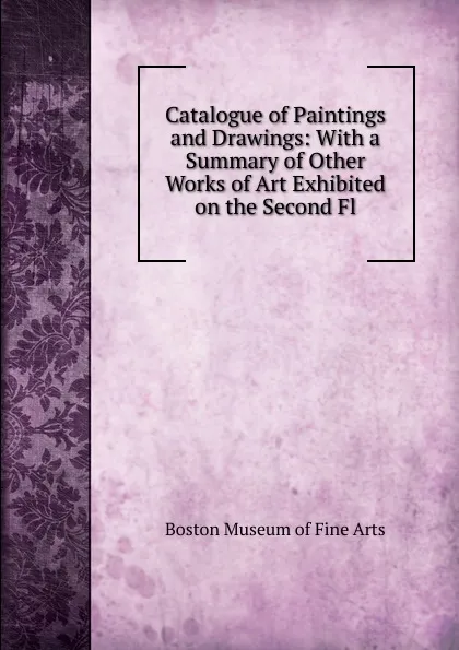 Обложка книги Catalogue of Paintings and Drawings: With a Summary of Other Works of Art Exhibited on the Second Fl, Boston Museum of Fine Arts