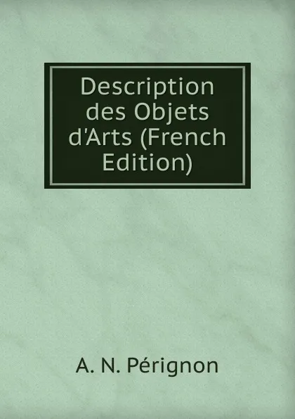 Обложка книги Description des Objets d.Arts (French Edition), A. N. Pérignon