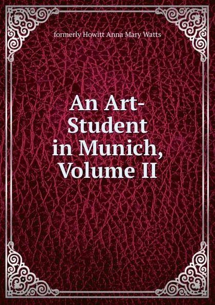 Обложка книги An Art-Student in Munich, Volume II, formerly Howitt Anna Mary Watts