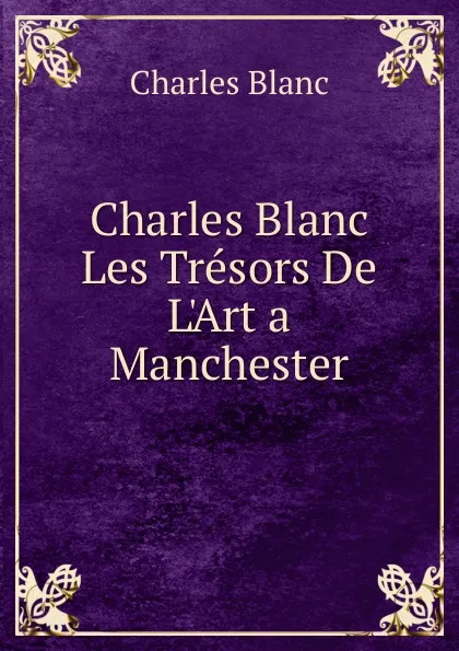 Обложка книги Charles Blanc Les Tresors De L.Art a Manchester, Charles Blanc