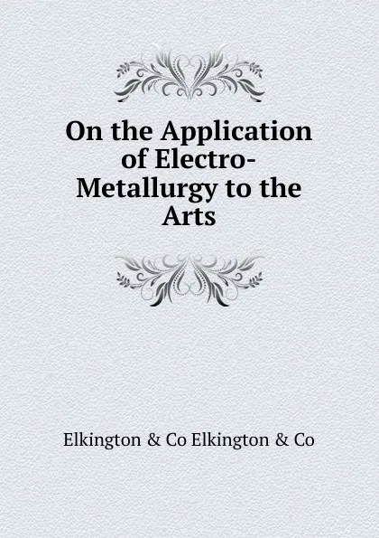 Обложка книги On the Application of Electro-Metallurgy to the Arts, Elkington & Co Elkington & Co