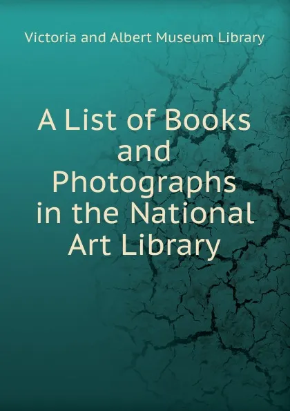 Обложка книги A List of Books and Photographs in the National Art Library, Victoria and Albert Museum Library