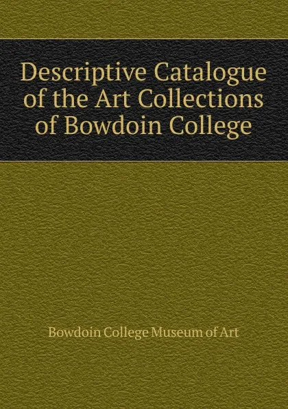 Обложка книги Descriptive Catalogue of the Art Collections of Bowdoin College, Bowdoin College Museum of Art