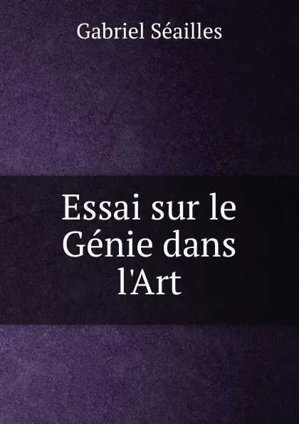 Обложка книги Essai sur le Genie dans l.Art, Gabriel Séailles