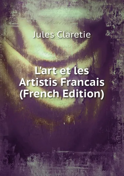 Обложка книги L.art et les Artistis Francais (French Edition), Jules Claretie