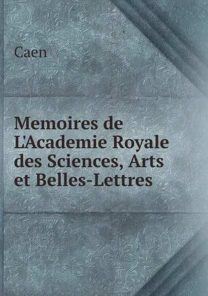 Обложка книги Memoires de L.Academie Royale des Sciences, Arts et Belles-Lettres, Caen