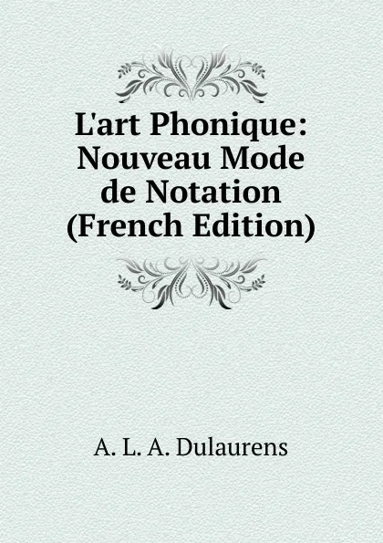 Обложка книги L.art Phonique: Nouveau Mode de Notation (French Edition), A.L. A. Dulaurens