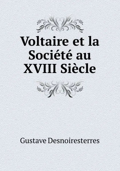 Обложка книги Voltaire et la Societe au XVIII Siecle, Gustave Desnoiresterres