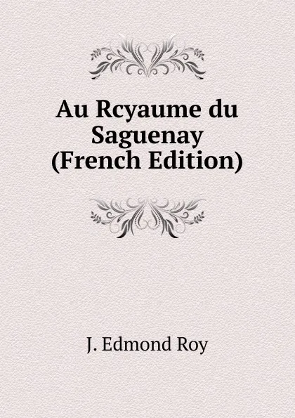 Обложка книги Au Rcyaume du Saguenay (French Edition), J. Edmond Roy