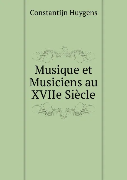 Обложка книги Musique et Musiciens au XVIIe Siecle, Constantijn Huygens