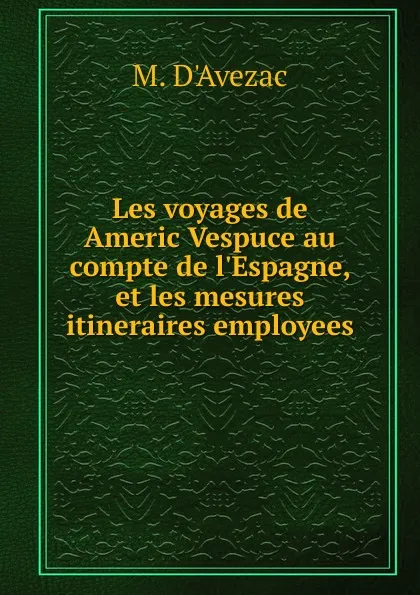 Обложка книги Les voyages de Americ Vespuce au compte de l.Espagne, et les mesures itineraires employees, M. D'Avezac