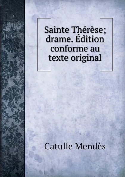 Обложка книги Sainte Therese; drame. Edition conforme au texte original, Mendès Catulle