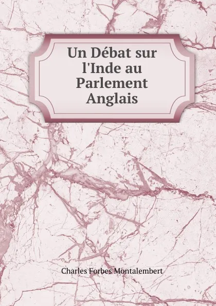 Обложка книги Un Debat sur l.Inde au Parlement Anglais, Montalembert Charles Forbes