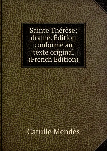 Обложка книги Sainte Therese; drame. Edition conforme au texte original (French Edition), Mendès Catulle