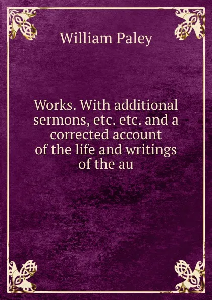 Обложка книги Works. With additional sermons, etc. etc. and a corrected account of the life and writings of the au, William Paley