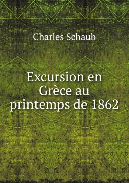 Обложка книги Excursion en Grece au printemps de 1862, Charles Schaub