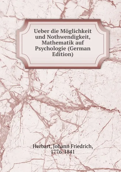 Обложка книги Ueber die Moglichkeit und Nothwendigkeit, Mathematik auf Psychologie (German Edition), Herbart Johann Friedrich