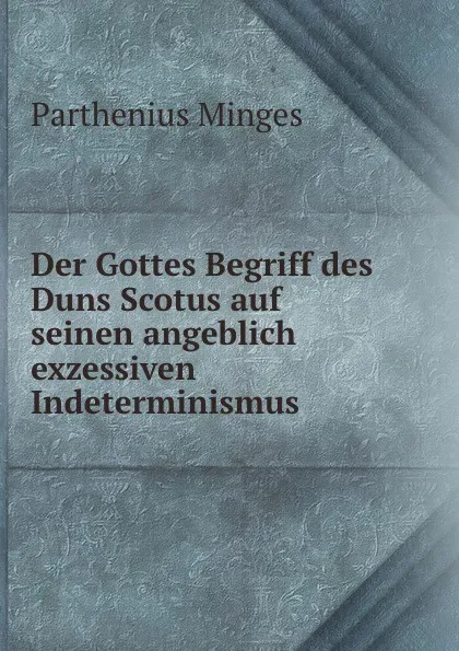 Обложка книги Der Gottes Begriff des Duns Scotus auf seinen angeblich exzessiven Indeterminismus, Parthenius Minges