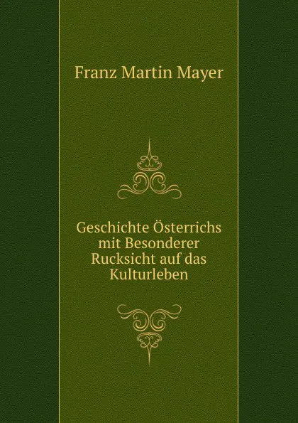 Обложка книги Geschichte Osterrichs mit Besonderer Rucksicht auf das Kulturleben, Franz Martin Mayer