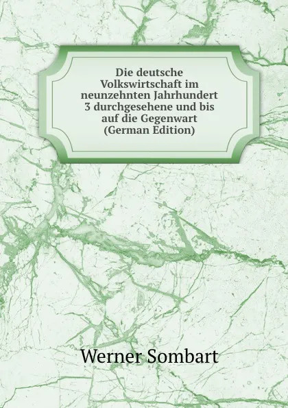 Обложка книги Die deutsche Volkswirtschaft im neunzehnten Jahrhundert 3 durchgesehene und bis auf die Gegenwart (German Edition), Werner Sombart