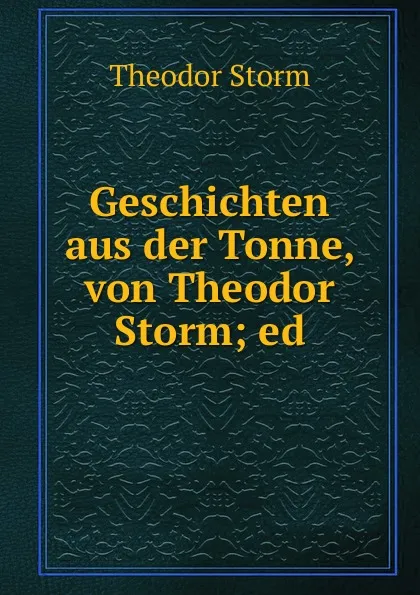 Обложка книги Geschichten aus der Tonne, von Theodor Storm; ed., Theodor Storm