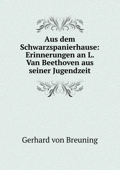 Обложка книги Aus dem Schwarzspanierhause: Erinnerungen an L. Van Beethoven aus seiner Jugendzeit, Gerhard von Breuning